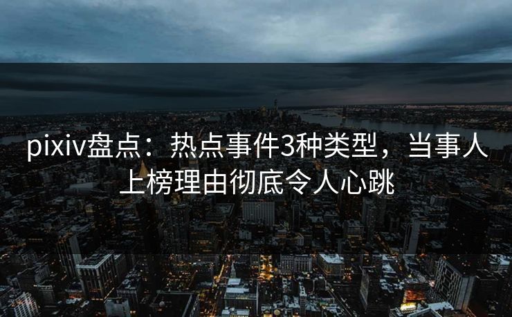 pixiv盘点:热点事件3种类型,当事人上榜理由彻底令人心跳 pixiv盘点:热点事件3种类型,当事人上榜理由彻底令人心跳