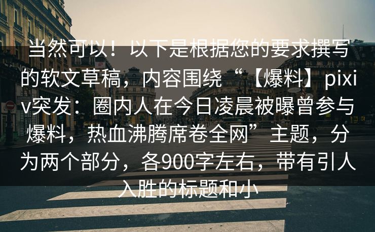 当然可以！以下是根据您的要求撰写的软文草稿，内容围绕“【爆料】pixiv突发：圈内人在今日凌晨被曝曾参与爆料，热血沸腾席卷全网”主题，分为两个部分，各900字左右，带有引人入胜的标题和小
