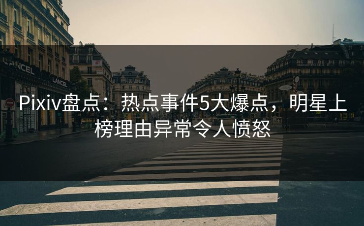 Pixiv盘点:热点事件5大爆点,明星上榜理由异常令人愤怒 Pixiv盘点:热点事件5大爆点,明星上榜理由异常令人愤怒