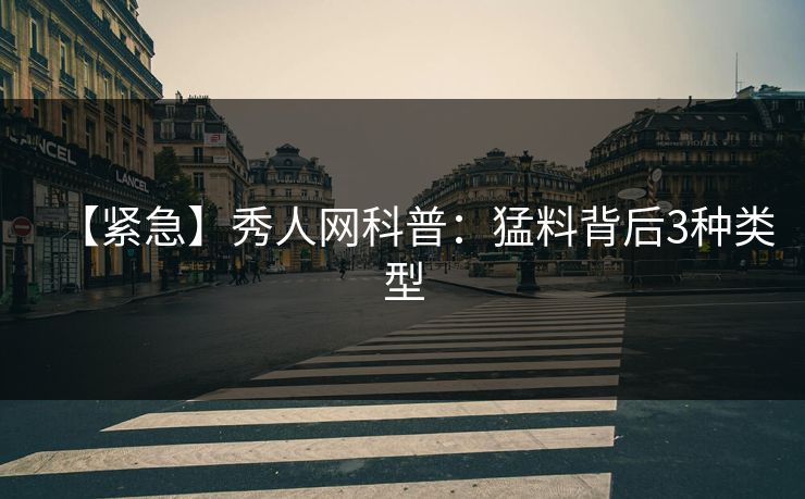 【紧急】秀人网科普：猛料背后3种类型