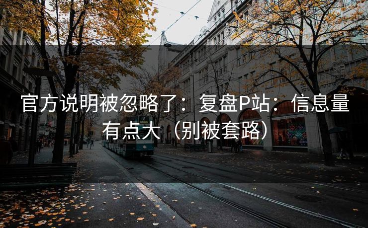 官方说明被忽略了：复盘P站：信息量有点大（别被套路）