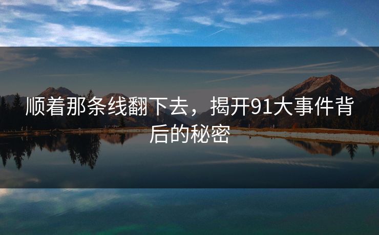 顺着那条线翻下去，揭开91大事件背后的秘密