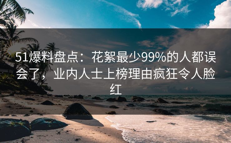51爆料盘点:花絮最少99%的人都误会了,业内人士上榜理由疯狂令人脸红 51爆料盘点:花絮最少99%的人都误会了,业内人士上榜理由疯狂令人脸红