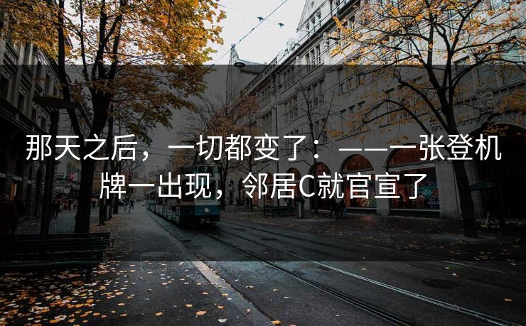 那天之后，一切都变了：——一张登机牌一出现，邻居C就官宣了